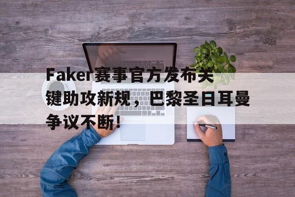 开云体育-关于Faker赛事官方发布关键助攻新规，巴黎圣日耳曼争议不断！的信息